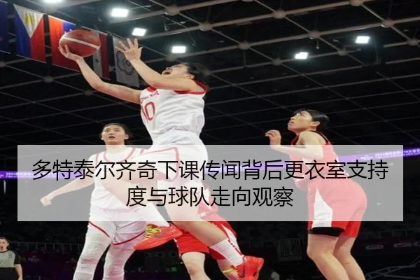 多特泰尔齐奇下课传闻背后更衣室支持度与球队走向观察