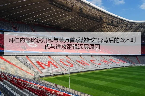 拜仁内部比较凯恩与莱万首季数据差异背后的战术时代与进攻逻辑深层原因
