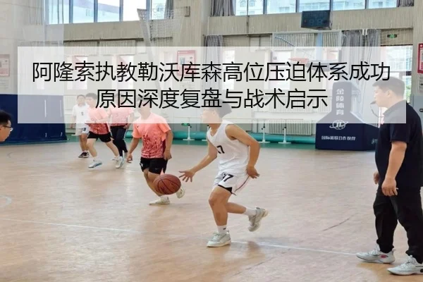 阿隆索执教勒沃库森高位压迫体系成功原因深度复盘与战术启示