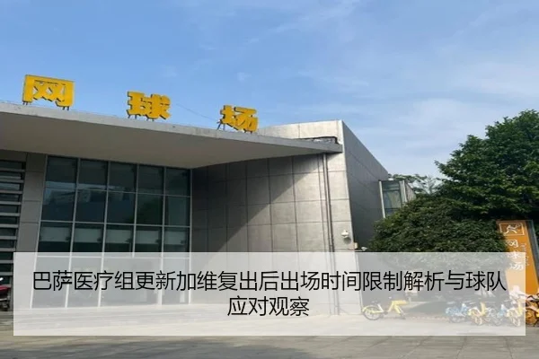 巴萨医疗组更新加维复出后出场时间限制解析与球队应对观察