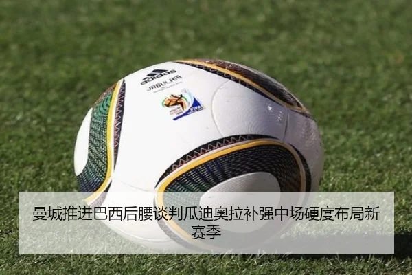 曼城推进巴西后腰谈判瓜迪奥拉补强中场硬度布局新赛季
